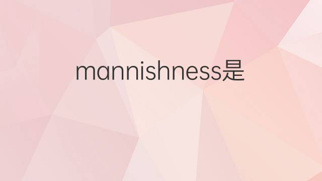 mannishness是什么意思 mannishness的中文翻译、读音、例句