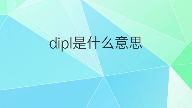 dipl是什么意思 dipl的中文翻译、读音、例句
