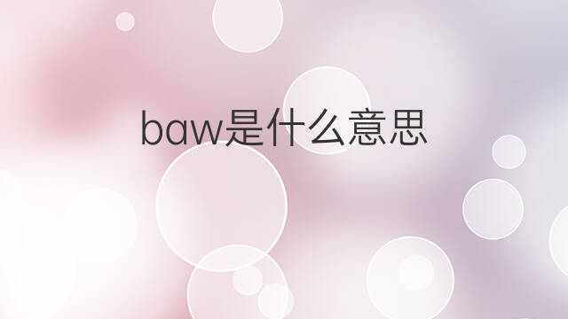 baw是什么意思 baw的中文翻译、读音、例句