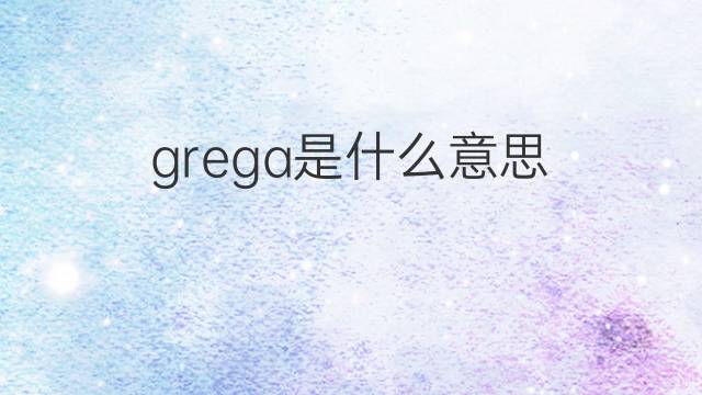 grega是什么意思 grega的中文翻译、读音、例句