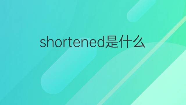 shortened是什么意思 shortened的中文翻译、读音、例句