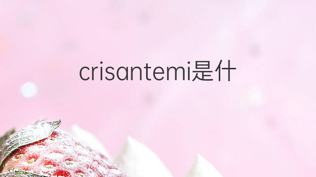 crisantemi是什么意思 crisantemi的中文翻译、读音、例句