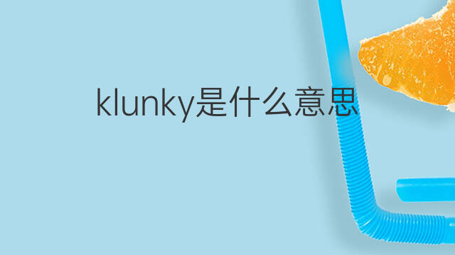 klunky是什么意思 klunky的中文翻译、读音、例句