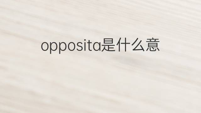 opposita是什么意思 opposita的中文翻译、读音、例句