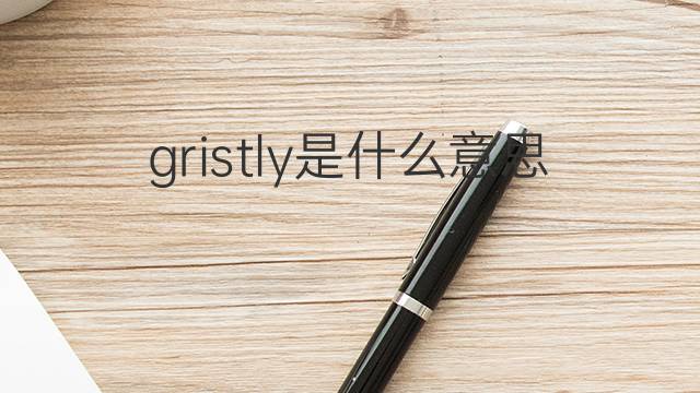 gristly是什么意思 gristly的中文翻译、读音、例句