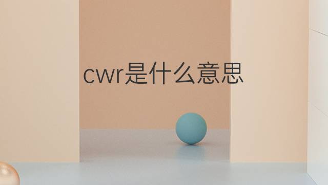 cwr是什么意思 cwr的中文翻译、读音、例句