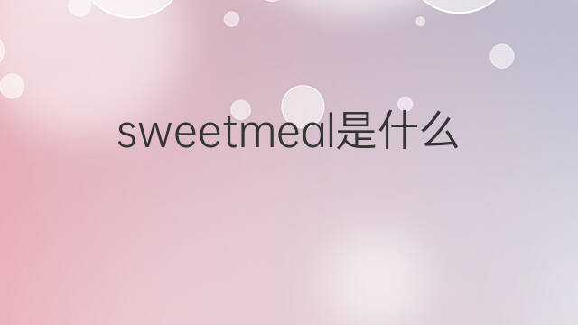 sweetmeal是什么意思 sweetmeal的中文翻译、读音、例句