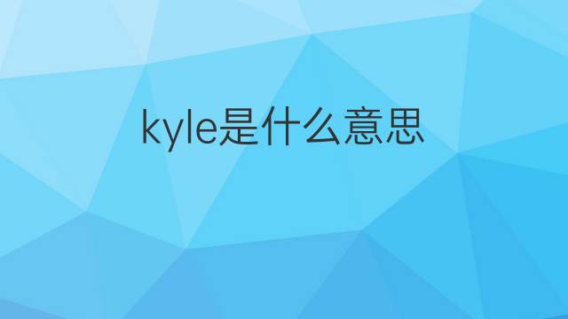 kyle是什么意思 kyle的中文翻译、读音、例句