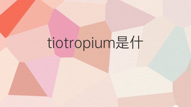 tiotropium是什么意思 tiotropium的中文翻译、读音、例句