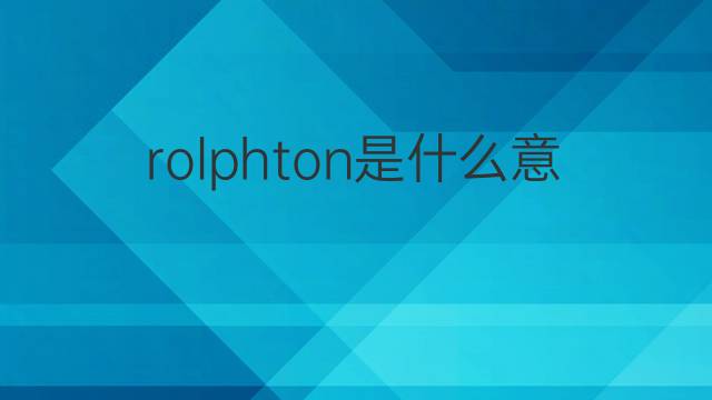 rolphton是什么意思 rolphton的中文翻译、读音、例句
