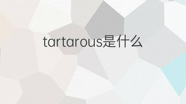 tartarous是什么意思 tartarous的中文翻译、读音、例句