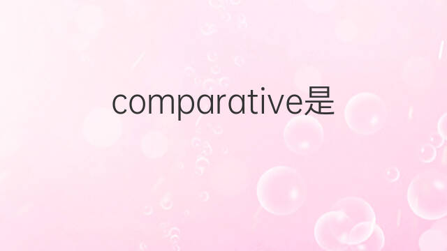 comparative是什么意思 comparative的中文翻译、读音、例句