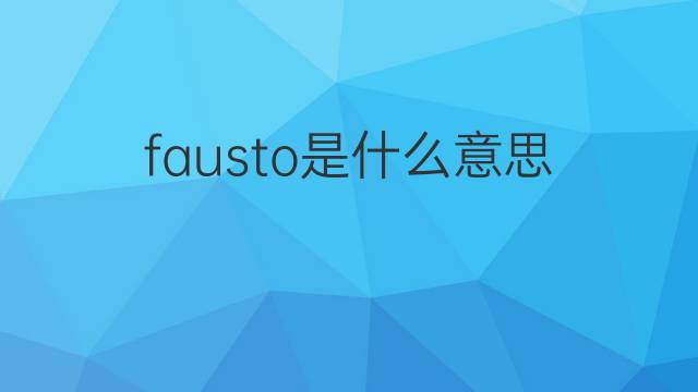 fausto是什么意思 fausto的中文翻译、读音、例句