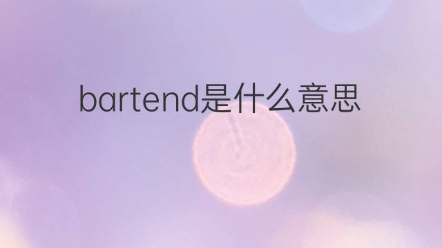 bartend是什么意思 bartend的中文翻译、读音、例句