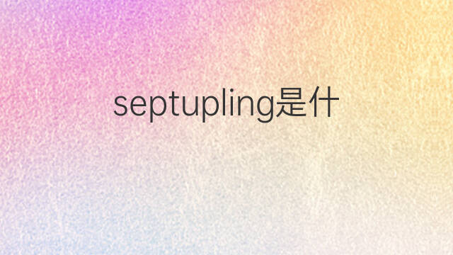 septupling是什么意思 septupling的中文翻译、读音、例句