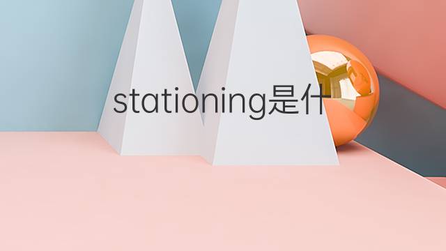 stationing是什么意思 stationing的中文翻译、读音、例句