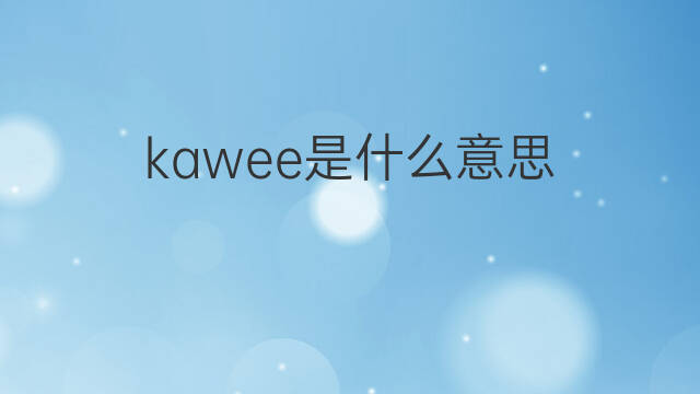 kawee是什么意思 kawee的中文翻译、读音、例句