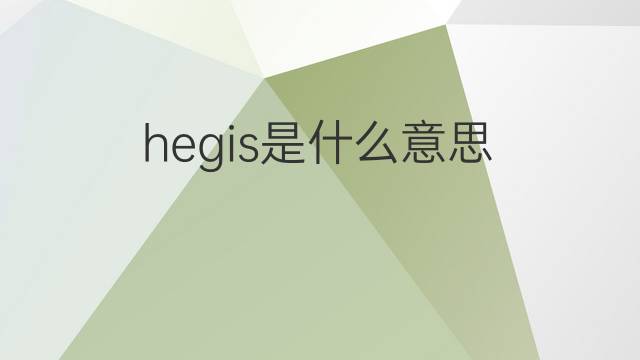 hegis是什么意思 hegis的中文翻译、读音、例句