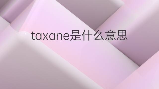 taxane是什么意思 taxane的中文翻译、读音、例句