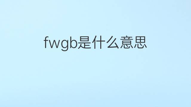 fwgb是什么意思 fwgb的中文翻译、读音、例句