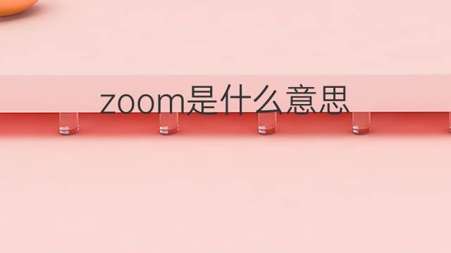 zoom是什么意思 zoom的中文翻译、读音、例句