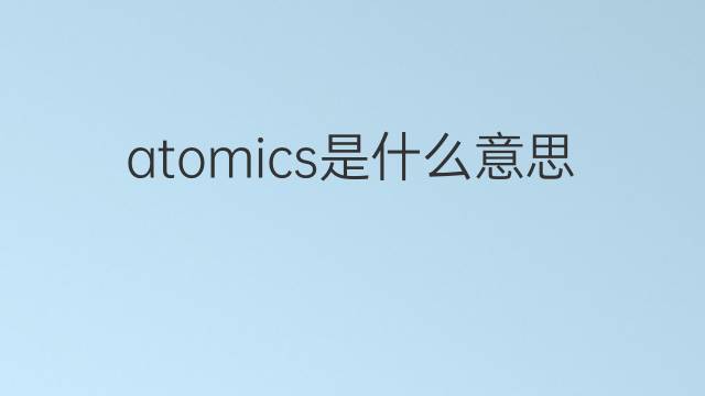 atomics是什么意思 atomics的中文翻译、读音、例句