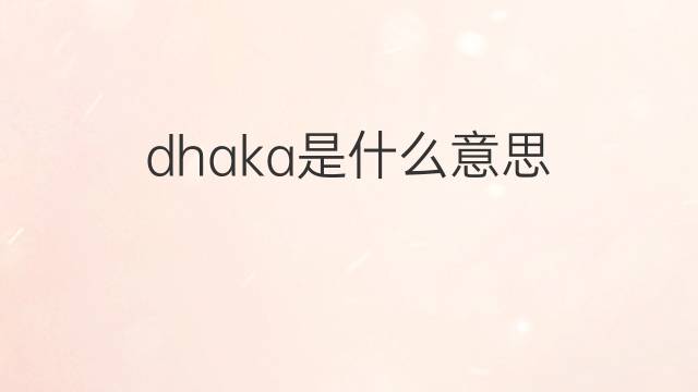 dhaka是什么意思 dhaka的中文翻译、读音、例句