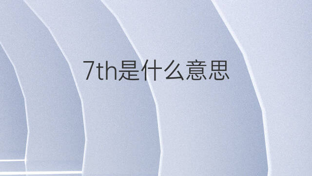 7th是什么意思 7th的中文翻译、读音、例句