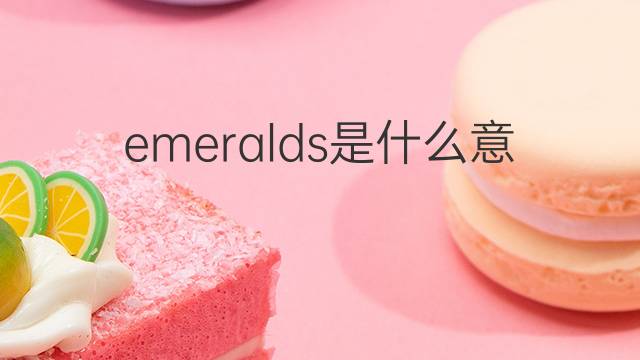 emeralds是什么意思 emeralds的中文翻译、读音、例句