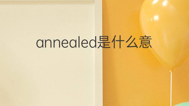 annealed是什么意思 annealed的中文翻译、读音、例句