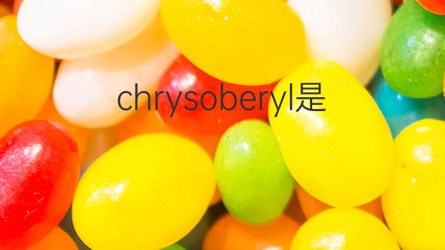 chrysoberyl是什么意思 chrysoberyl的中文翻译、读音、例句
