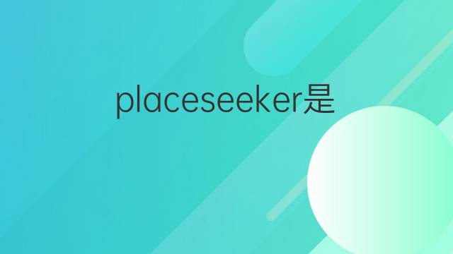 placeseeker是什么意思 placeseeker的中文翻译、读音、例句