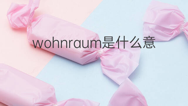 wohnraum是什么意思 wohnraum的中文翻译、读音、例句