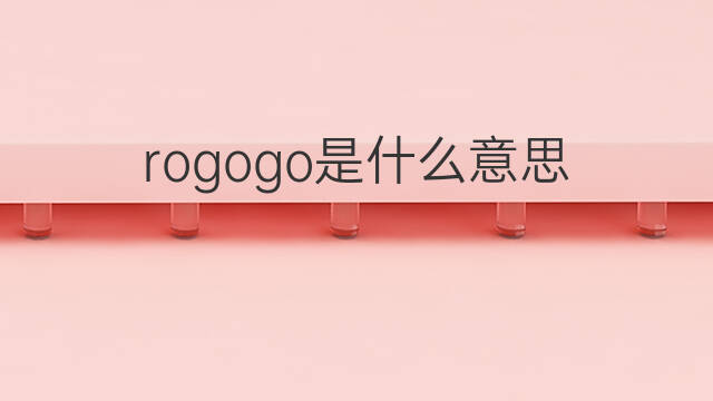 rogogo是什么意思 rogogo的中文翻译、读音、例句