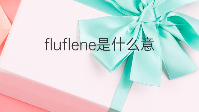 fluflene是什么意思 fluflene的中文翻译、读音、例句
