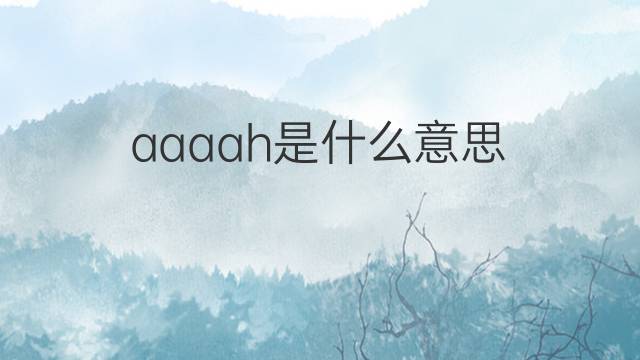 aaaah是什么意思 aaaah的中文翻译、读音、例句