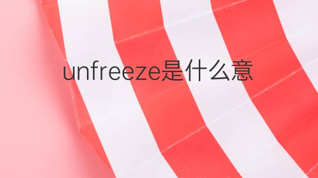 unfreeze是什么意思 unfreeze的中文翻译、读音、例句
