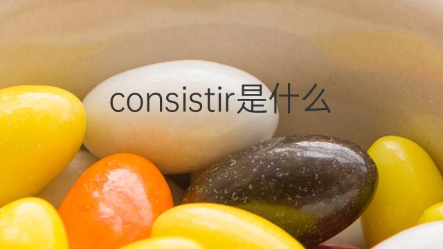 consistir是什么意思 consistir的中文翻译、读音、例句