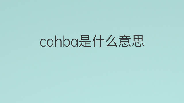 cahba是什么意思 cahba的中文翻译、读音、例句