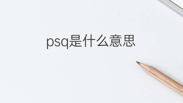 psq是什么意思 psq的中文翻译、读音、例句