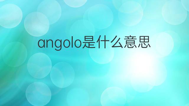 angolo是什么意思 angolo的中文翻译、读音、例句