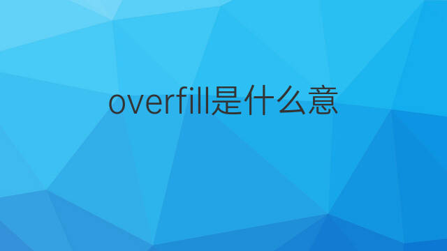 overfill是什么意思 overfill的中文翻译、读音、例句