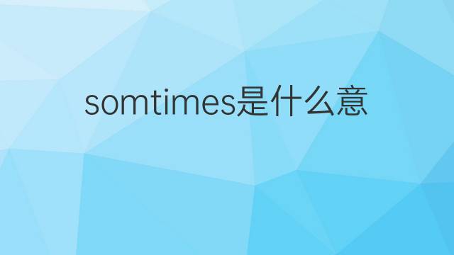 somtimes是什么意思 somtimes的中文翻译、读音、例句
