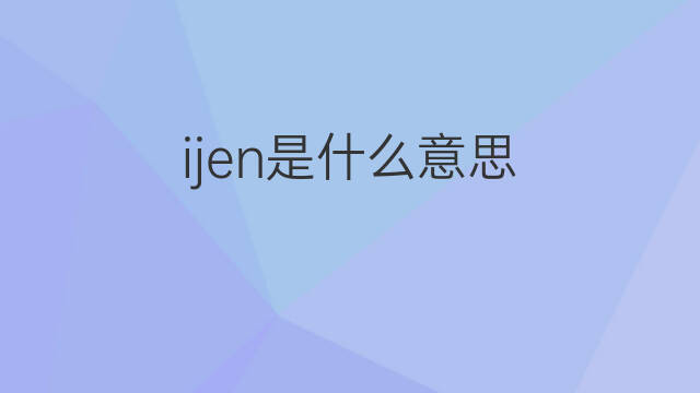 ijen是什么意思 ijen的中文翻译、读音、例句