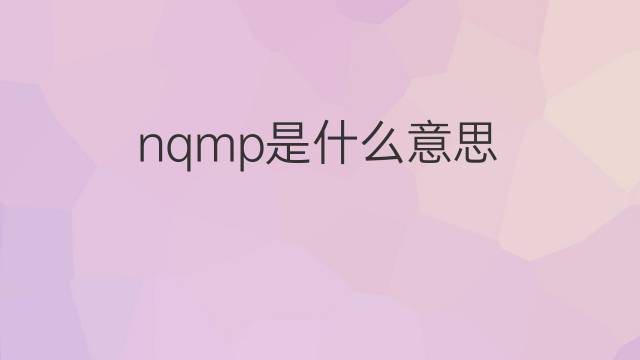 nqmp是什么意思 nqmp的中文翻译、读音、例句