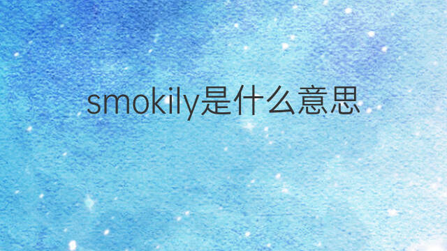 smokily是什么意思 smokily的中文翻译、读音、例句