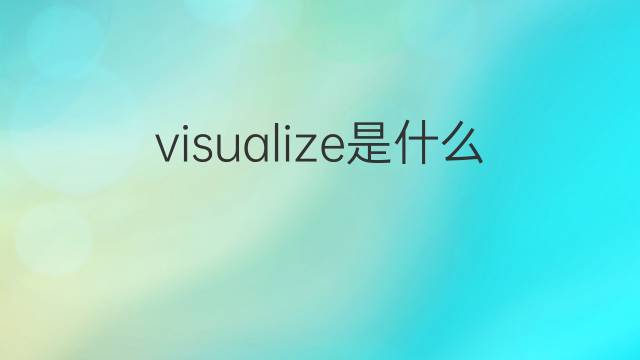 visualize是什么意思 visualize的中文翻译、读音、例句