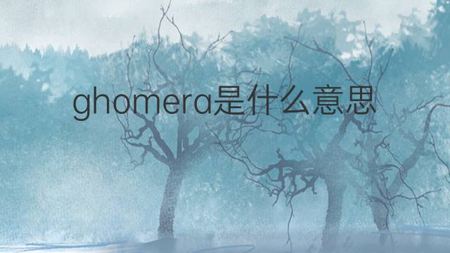 ghomera是什么意思 ghomera的中文翻译、读音、例句