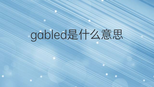 gabled是什么意思 gabled的中文翻译、读音、例句