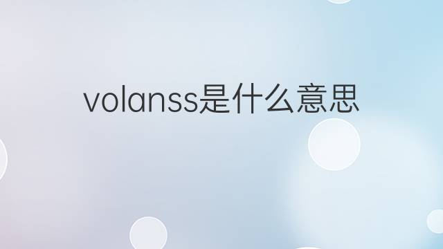 volanss是什么意思 volanss的中文翻译、读音、例句